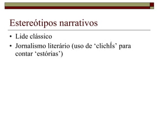 Estereótipos narrativos Lide clássico Jornalismo literário (uso de ‘clichês’ para contar ‘estórias’) 