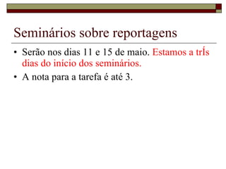 Seminários sobre reportagens Serão nos dias 11 e 15 de maio.  Estamos a três dias do início dos seminários. A nota para a tarefa é até 3. 