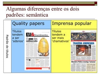 Algumas diferenças entre os dois padrões: semântica Padrão de títulos Quality papers Imprensa popular Títulos tendem  a ser  ‘ sóbrios’ Títulos  tendem a  ser mais  ‘ chamativos’ 