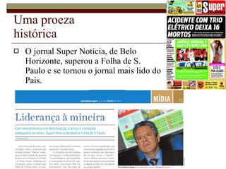 Uma proeza  histórica O jornal Super Notícia, de Belo Horizonte, superou a Folha de S. Paulo e se tornou o jornal mais lido do País. 
