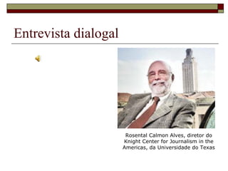 Entrevista dialogal Rosental Calmon Alves, diretor do Knight Center for Journalism in the Americas, da Universidade do Texas 