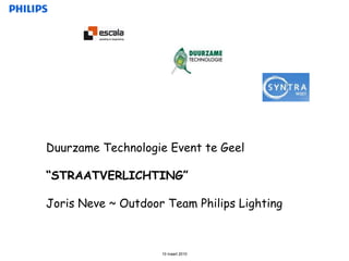 DuurzameTechnologie Event teGeel “STRAATVERLICHTING” Joris Neve ~ Outdoor Team Philips Lighting 