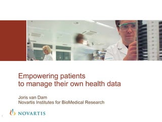 Empowering patients
    to manage their own health data
    Joris van Dam
    Novartis Institutes for BioMedical Research

1
 