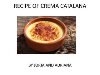 RECIPE OF CREMA CATALANA
BY JORJA AND ADRIANA
 