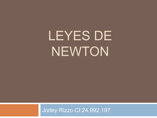 LEYES DE
NEWTON
Jorley Rizzo CI:24.992.197
 