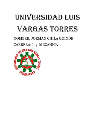 UNIVERSIDAD LUIS
VARGAS TORRES
NOMBRE: JORMAN CHILA QUINDE
CARRERA: Ing. MECANICA
 