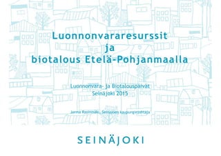 Luonnonvararesurssit
ja
biotalous Etelä-Pohjanmaalla
Luonnonvara- ja Biotalouspäivät
Seinäjoki 2015
Jorma Rasinmäki, Seinäjoen kaupunginjohtaja
 