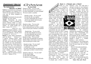 Quem é a Solução para o Brasil !
'' Então se o meu dispostos a dar suas vidas para a
''Os Instrumentos Eu sou Cristã povo se humilhar e salvação de todos os seres humanos.
Musicais na Bíblia'' Quando eu digo... ''Eu sou cristã'' orar, e Me procurar, e se E se Jesus for admitido como Senhor
Saltério: Instrumentos de cordas para Eu não estou gritando ''Eu sou salva'' arrepender e mudar a sua desta nação, então haverá uma
para companhar a voz (Salmos 33:2 e Eu estou sussurrando ''Eu estava perdida'' maneira errada de viver, Eu verdadeira revolução de amor em
144:9). Era uma espécie de alaúde, ou Por isso eu achei o caminho. Ouvirei dos céu as orações do povo, nossa Pátria. O que o Brasil precisa!
viola mas de forma triangular ou perdoarei os seus pecados, e curarei De homens que não se vendam.
trapezoidal; Quando eu digo... ''Eu sou cristã'' a terra deles. Estarei com Os De homens que tenham
Címbalos: Instrumentos de percussão Eu não falo isto com orgulho. olhos e ouvidos abertos para palavras. De homens
formados por dois pratos. Eu estou confessando que eu errei e atender todas as orações que ponham a honra acima
Alaúde: Instrumento de corda, preciso que alguém seja meu guia, que forem feitas neste do dinheiro. De homens
semelhante à viola. É a tradução da E este alguém é Jesus lugar'' (II Crônicas 7:14-15). que sejam honestos nas
palavra hebraica Nebel é a maior '' Quando os céus se pequenas coisas como
parte das vezes traduzido pelo termo Quando eu digo... ''Eu sou cristã cerrarem, e não houver nas grandes. De homens
saltério. As cordas tocadas com o Eu não estou tentando ser forte. chuva, por terem pecado corajosos e desinteressa-
dedo. ( Isaías 5:12 - 14:11 - Estou confessando que sou fraca e orando contra ti, e orarem neste lugar dos , que sacrifiquem seus
Amos 5:23 – 6:5 ). para ter forças para continuar a caminhar! e confessarem teu nome, e se interesses pessoais pelos
Tamboris: Pequeno tambores. Ainda converterem dos seus pecados, comunidade. De condutores
hoje as mulheres do Oriente dançam Quando digo... ''Eu sou cristã Então ouve tu desde os céus, e perdoa espirituais que interpretem a vontade
ao som dos tamborins. ( Êxodo 15:20 Eu não estou falando de sucesso. o pecado de teus servos, e do teu de Deus para a humanidade, sem
II Samuel 6:5 – Jó 21:12 ). Eu estou admitindo que eu erei e povo, ensinando-lhes o bom caminho, buscar os interesses do mundo.
Harpa: É o mais antigo instrumento nunca poderei pagar o débito. Em que andem; Havendo fome na De jornalistas que não tenham medo
antes do diluvio (Gênesis 4:1 ). Quando eu digo... ''Eu sou cristã'' queimaduras dos trigos, ou ferrugem, da opinião da maioria e escrevam
A palavra hebraica kinnor, pode Eu não estou reivindicando ser perfeita, gafanhotos, ou lagartas, ou quando segundo a justiça e a verdade,
significar - Lira. Os hebreus faziam Minhas falhas estão muitos visíveis mas houver qualquer praga, ou qualquer aconteça o que acontecer.
uso dela, não só para suas devoções, Deus acredita que eu tenho valor. enfermidades. Toda oração, e toda a O brasil precisa de uma solução para
mas também nos seus passatempos. súplica, que qualquer homem fizer, ou os seus problemas. A única solução é
Nas suas primitivas formas parece ter Quando eu digo...''Eu sou cristã'' todo o teu povo.''(II Crônicas 6:26-29) Cristo. Foi esta a razão de sua vinda
sido feita de osso e da concha de Eu ainda continuo sentindo '' Ó meu Deus, abre bem os seus olhos ao mundo.
tartaruga. A harpa era um instrumento o sofrimento e a dor e os seus ouvidos a todas as orações Pois só Cristo pode transformar...
leve na sua construção. Davi tocava, Eu tenho minha porção de inquietações que forem feita ao Senhor neste lugar'' Uma pessoa.... Um viciado...
assim também como fizeram os pelas quais eu clamo o nome de Jesus. (II Crônicas 6:40). Quem é a solução Um mentiroso.... Um egoísta...
levitas, ( I Samuel 16:23 - 18:10 ). para o Brasil? ''Bem-aventurado é o Um que diz ter religião, em um
Não era usada em ocasião de tristeza Quando eu digo que... ''Eu sou cristã'' povo cujo Deus é o Senhor'' indivíduo que vive o que fala.
( Jó 30:31 – Salmos 137:2). Eu não desejo julgar (Salmos 144:15). ''Feliz é o povo que O brasil precisa de homens que
Eu não tenho autoridade. tem o Senhor como se Deus, o povo sigam a Cristo de verdade.
Eu apenas sei que sou amada. que ele escolheu para ser O Brasil é terra prometida que jorra
Autora: Cleide Miranda. exclusivamente seu (Salmos 33:12). leite e mel e achou até o Pré-sal.
A solução para o Brasil é cristãos Vamos Orar pelo Brasil.
 