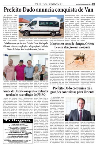 21 a 15 de janeiro de 2015TRIBUNA REGIONAL
Prefeito Dado anuncia conquista de Van
O prefeito Dado
Móris informa a popu-
lação de Oriente que a
Prefeitura Municipal
adquiriu com recursos
próprios um veículo
van, que será utiliza-
da nos serviços do dia
a dia do município.
A aquisição faz parte
do plano de trabalho
do prefeito Dado de
inovar e modernizar
toda a frota munici-
Caio Fernando parabeniza Prefeito Dado Móris pela
Obra de reforma, ampliação e adequação da Unidade
Básica de Saúde Ana Maria Parra de Oriente.
Parabéns Prefeito Dado
Móris, pela construção de
novas instalações, novos
equipamentos, novas am-
bulâncias e demais adequa-
ções. Esta tem sido a mar-
ca de sua gestão e, dessa
forma confiamos na trans-
formação deste município
em uma cidade de opor-
tunidades, com mais qua-
lidade de vida, em que na
parceria com a sociedade,
tenha um crescimento que
abrace toda a população.
Mesmo sem casos de dengue, Oriente
fica em atenção com mosquito
A Secretaria de Saúde da
Prefeitura Municipal pede
aos moradores de Orien-
te que se atentem com re-
lação a dengue, pois vá-
rias cidades da região já
estão sofrendo com diver-
sos casos da doença. No
município não há nenhum
caso suspeito, muito me-
nos confirmado da doen-
ça, mas não é por isso que
a população deve relaxar.
O combate continua, não
pode parar. Nessa época de
chuvas e muito calor, o cli-
ma se torna muito propício
para a proliferação do mos-
quito aedes agipty, causa-
dor da dengue, e por isso
as orientações para que
não deixem água parada
se intensificam. A questão
da dengue depende mui-
to da união entre o poder
público e da ação da popu-
lação, que deve cuidar de
seus quintais, das suas ca-
sas, ambiente de trabalho,
enfim, evitar jogar lixos na
rua, em terrenos, pois uma
simples tampinha de gar-
rafa de refrigerante pode
acumular água e virar cria-
douro do mosquito. Quan-
do todos tem consciência e
se unem no combate a den-
gue, com certeza a cidade
fica livre desse grande e
maléfico problema.
pal, oferecendo mais
segurança e comodi-
dade aos motoristas e
usuários. Dado enten-
de também que ao in-
vestir nos veículos da
municipalidade, todos
os serviços, indepen-
dente do setor – edu-
cação, saúde – tem
um aumento consi-
derável na qualidade.
Para ele, quem ganha
com tudo isso é a po-
pulação, “tudo o que
fazemos pensamos no
melhor para a nossa
população e sabemos
que os usuários dos
nossos serviços de-
vem ter um transpor-
te com comodidade e
principalmente segu-
rança”, afirmou. Re-
centemente o prefeito
Dado conquistou um
veículo Saveiro, tam-
bém já trouxe para a
frota novas ambulân-
cias, carros, máqui-
nas, sempre pensando
na qualidade do servi-
ço prestado aos orien-
tenses.
Saúde de Oriente conquista excelentes
resultados na avaliação do PMAQ
Oriente teve excelentes
resultados na avaliação do
PMAQ – Programa Nacio-
nal de Melhoria do Aces-
so e Qualidade da Atenção
Básica – que visitou o mu-
nicípio no segundo semes-
tre de 2014. Técnicos do
Ministério da Saúde ava-
liaram itens como a estru-
tura física dos prédios das
unidades, atendimento ao
usuário, ações de saúde pú-
blica e a satisfação da po-
pulação, por meio de entre-
vistas. A Unidade Mista de
Saúde, recém-inaugurada
atingiu o nível máximo da
avaliação, sendo classifica-
da como “muito acima da
média”, bem como o servi-
ço de odontologia do mu-
nicípio. O Posto de Saúde
da Família II foi avaliado
como “acima de média”. O
secretário de saúde do mu-
nicípio, Thiago Parra, co-
menta que esses resultados
são reflexos dos investi-
mentos da administração
na área e do trabalho bem
feito de toda a equipe, que
se dedica e não mede es-
forços para oferecer o me-
lhor à população. O PMAQ
- AB tem como objetivo in-
centivar os gestores a me-
lhorar a qualidade dos ser-
viços de saúde oferecidos
aos cidadãos nas Unidades
Básicas de Saúde (UBS)
por meio das equipes de
Atenção Básica à Saúde.
A meta é garantir um pa-
drão de qualidade por meio
de um conjunto de estraté-
gias de qualificação, acom-
panhamento e avaliação
do trabalho das equipes de
saúde. O programa eleva
os recursos do incentivo
federal para os municípios
participantes, que atingi-
rem melhora no padrão de
qualidade no atendimento.
Prefeito Dado comunica três
grandes conquistas para Oriente
O prefeito Dado Móris
segue trabalhando e já nes-
ses primeiros dias de 2015
tem ótimas notícias para a
população de Oriente. Tra-
ta-se de importantes recur-
sos que resultarão em mais
benfeitorias e conquistas
para a cidade. A primei-
ra é a reforma do prédio
do CCI – Centro de Con-
vivência do Idoso, “é com
muita alegria que anuncio
que assinarei recursos na
ordem de R$ 200 mil para
promover a reforma com-
pleta do prédio do CCI,
um local onde os nossos
idosos e a população de
uma maneira geral utili-
zam bastante”, explicou o
prefeito. A segunda grande
notícia é a conquista de re-
cursos na casa dos R$ 150
mil para obras de recape-
amento asfaltico no muni-
cípio, “estamos trabalhan-
do para deixar todas as
ruas em ótimas condições
de trafegabilidade, ofere-
cendo segurança para mo-
toristas e pedestres”, disse
Dado. Por fim, e não me-
nos importante, a tercei-
ra conquista do prefeito. A
conquista de recursos no
valor de R$250 mil para a
aquisição de um caminhão
coletador e compactador
de lixo. De acordo com o
prefeito Dado, esses re-
cursos serão assinados por
ele em breve e ainda nes-
se ano os trabalhos para as
obras do CCI e recape se-
rão iniciados, bem como o
caminhão estará a disposi-
ção do município. No to-
tal, somente nesse começo
de 2015, Dado Móris con-
quistou 600 mil reais, “te-
mos que agradecer a par-
ceria do deputado estadual
Barros Munhoz e do fede-
ral Walter Ihoshi, ambos
tem sido verdadeiros guer-
reiros em prol da nossa po-
pulação”, finalizou Dado.
 