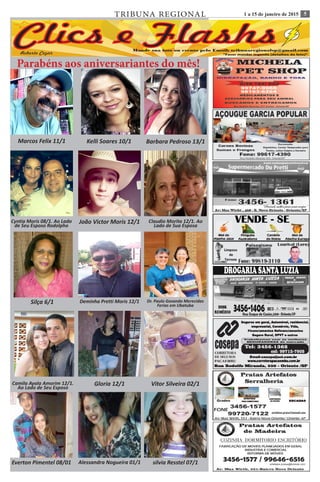 51 a 15 de janeiro de 2015TRIBUNA REGIONAL
Ana Flávia 16/7 Roberto Silva 01/7 Leticia Nigri 03/07
Parabéns aos aniversariantes do mês!
Marcos Felix 11/1 Kelli Soares 10/1 Barbara Pedroso 13/1
Cyntia Moris 08/1. Ao Lado
de Seu Esposo Rodolpho
João Victor Moris 12/1 Claudio Morita 12/1. Ao
Lado de Sua Esposa
Silça 6/1 Deminha Pretti Moris 12/1 Dr. Paulo Gosando Merecidas
Ferias em Ubatuba
Camila Ayala Amorim 12/1.
Ao Lado de Seu Esposo
Gloria 12/1 Vitor Silveira 02/1
Everton Pimentel 08/01 Alessandra Nogueira 01/1 silvia Resstel 07/1
 