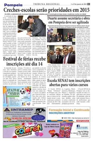 61 a 15 de janeiro de 2015TRIBUNA REGIONAL
Creches-escolas serão prioridades em 2015Em 2015, a administração municipal intensificará os trabalhos para a construção de duas novas e modernas creches na cidade
A construção de duas
novas creches-escolas
em Pompeia deverá ser
uma das prioridades do
prefeito Oscar Yasuda
no ano de 2015. “Sabe-
mos da importância de
oferecermos um espaço
adequado, bem estrutu-
rado, com as melhores
condições para atender e
cuidar das nossas crian-
ças”, explicou o prefei-
to.Aprimeira creche-es-
cola será construída no
Núcleo Octávio Caval-
canti Lacombe, ao lado
do Ginásio de Esportes
e atenderá centenas de
crianças. Para o prefei-
to Oscar, o local é estra-
tégico, “aquela região
vem crescendo muito, e
a tendência é que conti-
nue, pois em breve tere-
mos mais um núcleo de
casas sendo construídos
e a demanda de crianças
será cada vez maior”,
disse. A segunda creche
-escola será construída
no Portal dos Pássaros –
e abrangerá importantes
bairros como o Jardim
Guimarães, Urderico
Debolleta, Vila Pauli-
na e Flândria. Além de
prédios seguros e feitos
com qualidade, as cre-
ches contarão com no-
vos e modernos equipa-
mentos e mobílias, além
de excelentes profissio-
nais preparados para li-
dar com as crianças no
dia a dia.
Duarte assume secretária e obra
em Pompeia deve ser agilizada
Responsável pela Secretaria de Transportes do Governo Alckmin, Duarte cita que
obra para retirada da Rodovia de Pompeia é uma das prioridades da gestão
Eleito deputado federal
e um dos candidatos mais
votados em Pompeia nas
eleições do ano passado,
Duarte Nogueira (PSDB/
SP), assumiu a pasta da
Secretaria do Transporte,
do governo Geraldo Al-
ckmin (PSDB/SP). A ce-
rimônia de posse do novo
secretário de Alckmin
aconteceu na quarta-feira,
07/01, na sede do Departa-
mento de Estradas e Roda-
gens – DER – em São Pau-
lo, e o diretor de convênio
da prefeitura municipal de
Pompeia, Francisco Ce-
zar representou o prefeito
Oscar Yasuda na ocasião.
Duarte Nogueira enquan-
to deputado já tinha uma
sólida parceria com Pom-
peia que rendeu inúmeros
benefícios, e agora como
secretário de uma impor-
tante pasta no estado, terá
possibilidade de expandir
o seu trabalho em prol da
população pompeense. Ele
comentou que um de seus
desafios é a oba do con-
torno da Rodovia Coman-
dante João Ribeiro de Bar-
ros (SP-294) em Pompeia,
e que inclusive é uma das
prioridades de Geraldo Al-
ckmin, “o governador está
trabalhando e empenhado
para isso”, disse. Duarte
disse ainda que a luta ini-
ciada pelo amigo e parcei-
ro deputado estadual Bar-
ros Munhoz (PSDB/SP),
está produzindo grandes
efeitos positivos, exemplo
disso, são os estudos de
viabilidade técnicos, eco-
nômicos e ambientais, que
já foram autorizados e ini-
ciados no município.
Festival de férias recebe
inscrições até dia 14
Se depender da par-
ceria entre Prefeitura
e Divisão de Esportes
a população pompeen-
se pode aguardar mui-
tas atividades esporti-
vas para 2015, prova
disso é a realização do
Festival de Férias que
acontece nas próximas
semanas. O evento es-
portivo costuma reunir
crianças, jovens e adul-
tos e neste ano não será
diferente. Com inscri-
ções abertas até 14 de
janeiro, modalidades
como basquete, vôlei e
futsal prometem atrair
atletas de 7 a 35 anos
que poderão se divertir
com as competições. O
diretor de esportes e re-
creação, Antonio Car-
los Santos cita a im-
portância de eventos
esportivos na nossa ci-
dade e graças ao apoio
do prefeito, Oscar Ya-
suda, que é grande in-
centivador da prática
esportiva, a divisão de
esporte resolveu fazer
mais uma edição des-
se sucesso de público
que é festival de férias.
Para obter mais infor-
mações pelo telefone
3405 2840 ou no Gi-
násio de Esportes Che-
vrane Rezende – Pane-
lão.
Escola SENAI tem inscrições
abertas para vários cursos
A Escola SENAI
“Shunji Nsihimura”
de Pompeia está com
as inscrições abertas
para os cursos de for-
mação inicial e conti-
nuada para o primeiro
semestre de 2015. São
eles: Eletroeletrôni-
ca, Logística, Metal-
mecânica, Metalurgia,
Plástico e Segurança
do Trabalho. Os inte-
ressados podem obter
mais detalhes sobre
os cursos e matrículas
acessando o site www.
pompeia.sp.senai.br.
A Escola SENAI de
Pompeia vem se des-
tacando em toda a re-
gião pelos seus cursos
de qualidade, além de
toda estrutura física e
de profissionais que
estão fazendo a dife-
rença.
 