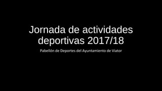 Jornada de actividades
deportivas 2017/18
Pabellón de Deportes del Ayuntamiento de Viator
 