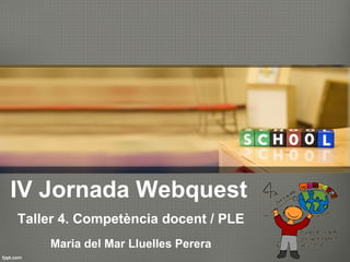 IV Jornada Webquest Taller 4.  Competència   docent  / PLE Maria del Mar  Lluelles   Perera 