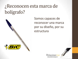 ¿Reconocen esta marca de
bolígrafo?
Somos capaces de
reconocer una marca
por su diseño, por su
estructura
 