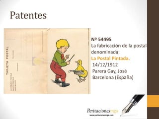 Patentes
Nº 54495
La fabricación de la postal
denominada:
La Postal Pintada.
14/12/1912
Parera Gay, José
Barcelona (España)
 