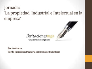 Jornada:
‘La propiedad Industrial e Intelectualen la
empresa’
RocíoÁlvarez
PeritoJudicialenPirateríaintelectualeIndustrial
 