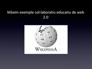 Màxim exemple col·laboratiu educatiu de web 
2.0 
 