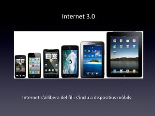 Internet 3.0 
Internet s’allibera del fil i s’inclu a dispositius mòbils 
 