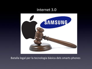 Internet 3.0 
Batalla legal per la tecnologia bàsica dels smarts phones 
 
