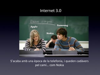 Internet 3.0 
S’acaba amb una època de la telefonia, i queden cadàvers 
pel camí… com Nokia 
 