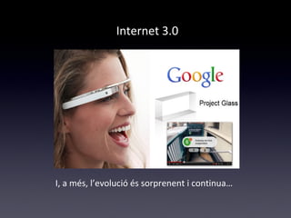 Internet 3.0 
I, a més, l’evolució és sorprenent i continua… 
 