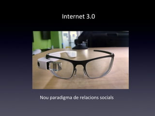 Internet 3.0 
Nou paradigma de relacions socials 
 