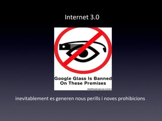 Internet 3.0 
inevitablement es generen nous perills i noves prohibicions 
 