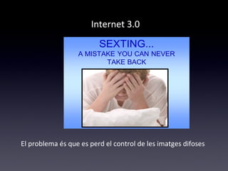 Internet 3.0 
El problema és que es perd el control de les imatges difoses 
 