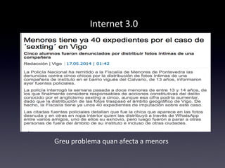 Internet 3.0 
Greu problema quan afecta a menors 
 
