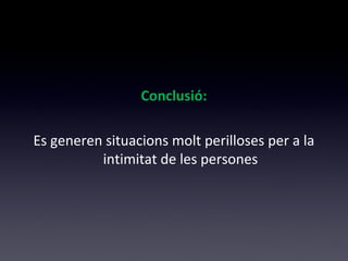 Conclusió: 
Es generen situacions molt perilloses per a la 
intimitat de les persones 
 