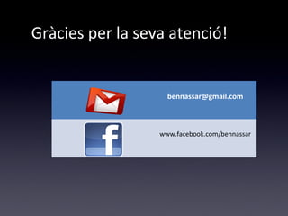 Gràcies per la seva atenció! 
bennassar@gmail.com 
www.facebook.com/bennassar 
