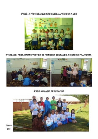 3°ANO- A PRINCESA QUE NÃO QUERIA APRENDER A LER 
ATIVIDADE: PROF. DAIANE VESTIDA DE PRINCESA CONTANDO A HISTÓRIA PRA TURMA 
4°ANO: O DIÁRIO DE SERAFINA 
Contação  