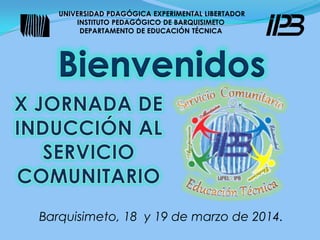 UNIVERSIDAD PDAGÓGICA EXPERIMENTAL LIBERTADOR
INSTITUTO PEDAGÓGICO DE BARQUISIMETO
DEPARTAMENTO DE EDUCACIÓN TÉCNICA
Bienvenidos
Barquisimeto, 18 y 19 de marzo de 2014.
 