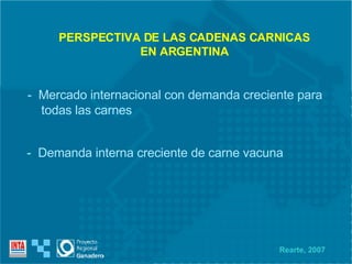 -  Mercado internacional con demanda creciente para  todas las carnes -  Demanda interna creciente de carne vacuna  PERSPECTIVA DE LAS CADENAS CARNICAS EN ARGENTINA Rearte, 2007 
