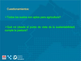 Todos los suelos son aptos para agricultura? Qué rol (desde el punto de vista de la sustentabilidad) cumple la pastura? Cuestionamientos: 