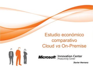 Estudio económico
    comparativo
Cloud vs On-Premise


             Xavier Hernanz
 