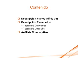 Contenido

 Descripción Planes Office 365
 Descripción Escenarios
   Escenario On-Premise
   Escenario Office 365
 Análisis Comparativo
 