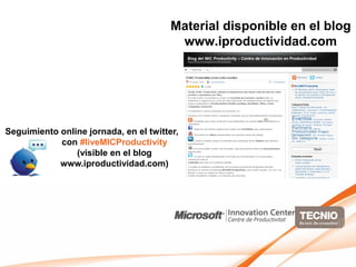 Material disponible en el blog
                                         www.iproductividad.com




Seguimiento online jornada, en el twitter,
            con #liveMICProductivity
                (visible en el blog
            www.iproductividad.com)
 