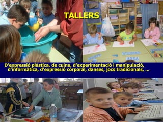TALLERS D’expressió plàstica, de cuina, d’experimentació i manipulació, d’informàtica, d’expressió corporal, danses, jocs tradicionals, ... 