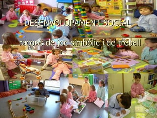 DESENVOLUPAMENT SOCIAL   racons de joc simbòlic i de treball 