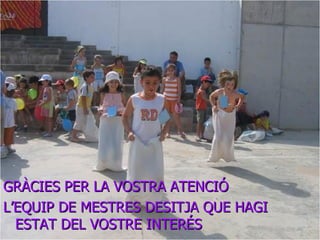 AQUESTA ÉS LA NOSTRA ESCOLA !! GRÀCIES PER LA VOSTRA ATENCIÓ  L’EQUIP DE MESTRES DESITJA QUE HAGI ESTAT DEL VOSTRE INTERÉS 