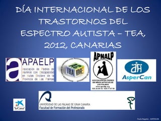 DÍA INTERNACIONAL DE LOS
     TRASTORNOS DEL
 ESPECTRO AUTISTA – TEA,
      2012, CANARIAS




                     Paula Nogales - ASPERCAN
 