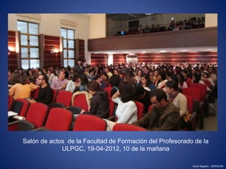 Salón de actos de la Facultad de Formación del Profesorado de la
             ULPGC, 19-04-2012, 10 de la mañana

        ...