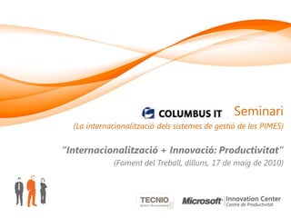 Seminari
  (La internacionalització dels sistemes de gestió de les PIMES)


“Internacionalització + Innovació: Productivitat”
             (Foment del Treball, dilluns, 17 de maig de 2010)
 