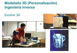 Modelado 3D (Personalización)
Ingeniería Inversa
Escáner 3D
 