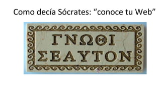 Como	
  decía	
  Sócrates:	
  “conoce	
  tu	
  Web”	
  
 