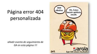 Página	
  error	
  404	
  
personalizada	
  
	
  
	
  
	
  
añadir	
  evento	
  de	
  seguimiento	
  de	
  
GA	
  en	
  esta	
  página	
  !!!	
  
 