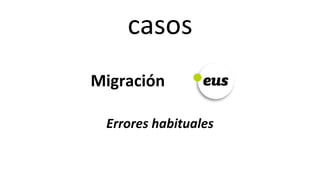 casos	
  
Migración	
  
	
  
	
  	
  	
  	
  	
  	
  	
  	
  	
  	
  	
  	
  	
  	
  	
  	
  	
  	
  	
  	
  Errores	
  habituales	
  
 