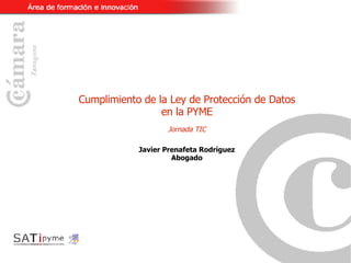 Cumplimiento de la Ley de Protección de Datos en la PYME Jornada TIC Javier Prenafeta Rodríguez Abogado 