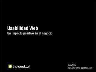 Usabilidad Web
Un impacto positivo en el negocio




                                    Luis Villa
                                    luis.villa@the-cocktail.com